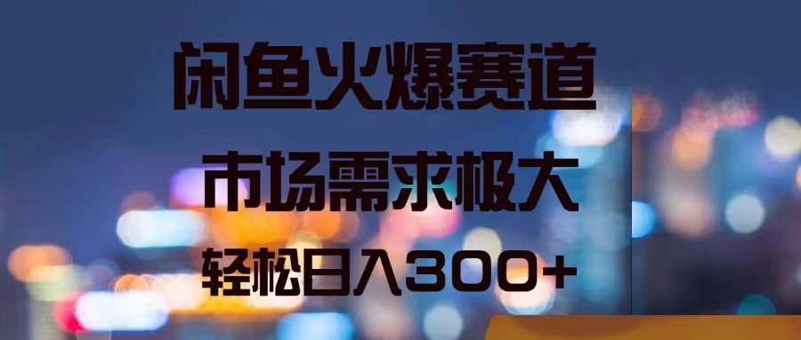 （11592期）闲鱼火爆赛道，市场需求极大，轻松日入300+-<a href=