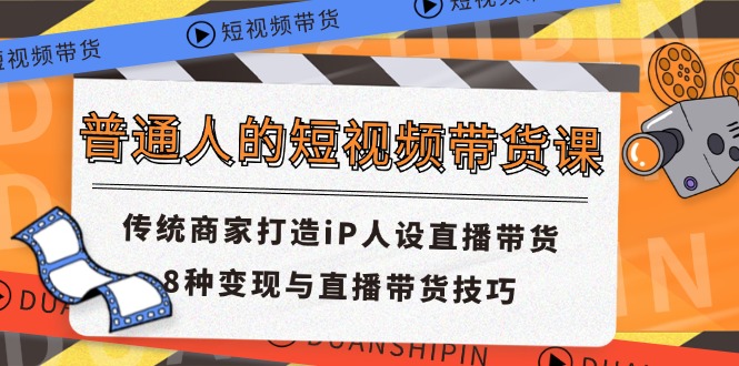 （11498期）普通人的短视频带货课 传统商家打造iP人设直播带货 8种变现与直播带货技巧-<a href=