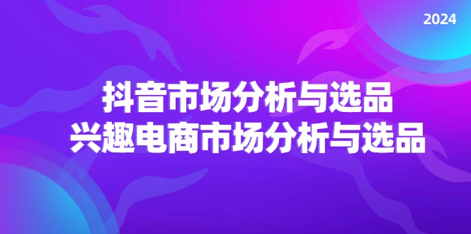 （11800期）2024抖音/市场分析与选品，兴趣电商市场分析与选品-<a href=