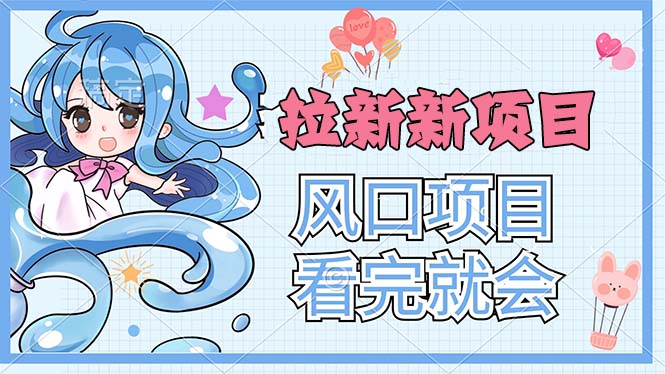 （11613期）拉新界的新玩法，风口项目，看完就会，动手就有-<a href=