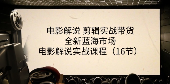 （11367期）电影解说 剪辑实战带货全新蓝海市场，电影解说实战课程（16节）-<a href=