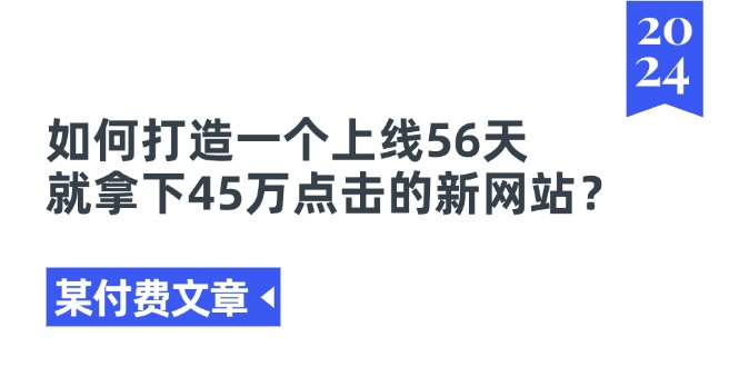 （11420期）某付费文章《如何打造一个上线56天就拿下45万点击的新网站？》-<a href=