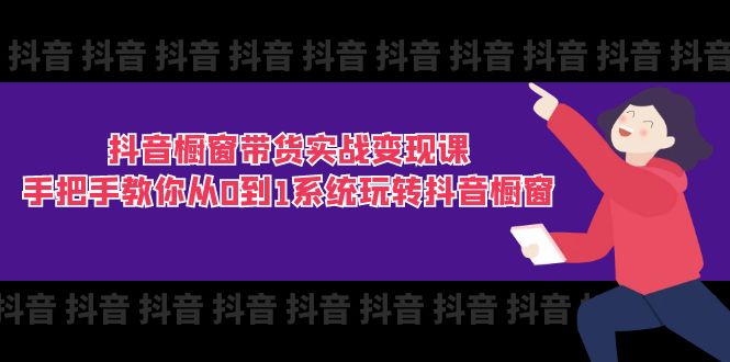 （11462期）抖音橱窗带货实战变现课：手把手教你从0到1系统玩转抖音橱窗-11节-<a href=