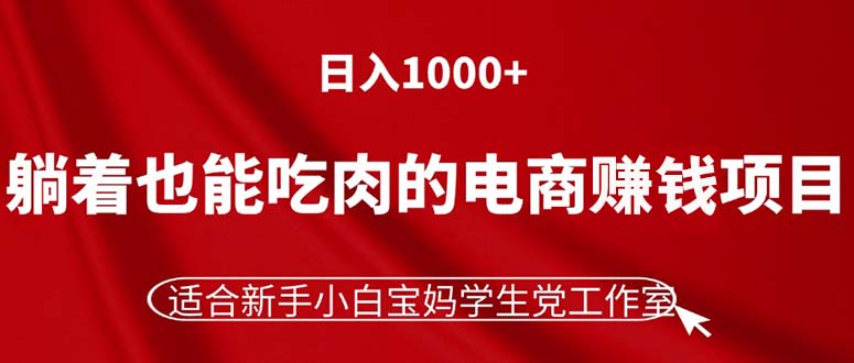 （11571期）躺着也能吃肉的电商赚钱项目，日入1000+，适合新手小白宝妈学生党工作室-<a href=