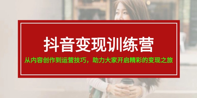 （11593期）抖音变现训练营，从内容创作到运营技巧，助力大家开启精彩的变现之旅-19节-<a href=