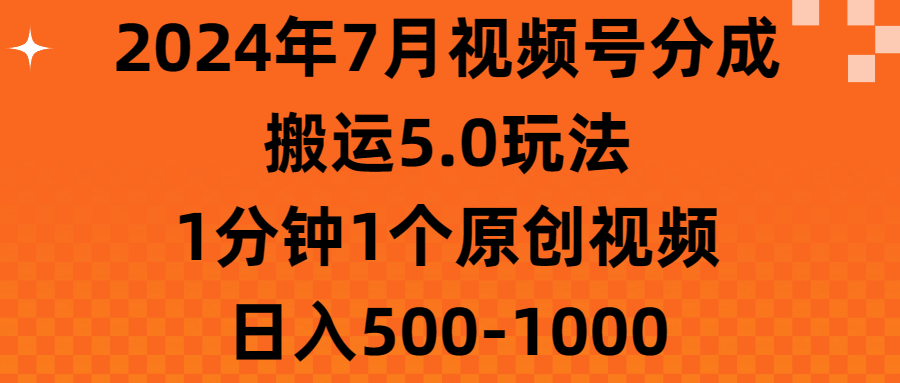 （11395期）2024年7月视频号分成搬运5.0玩法，1分钟1个原创视频，日入500-1000-<a href=