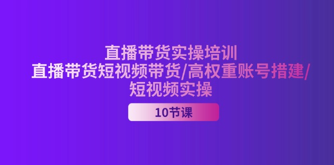 （11512期）2024直播带货实操培训，直播带货短视频带货/高权重账号措建/短视频实操-<a href=