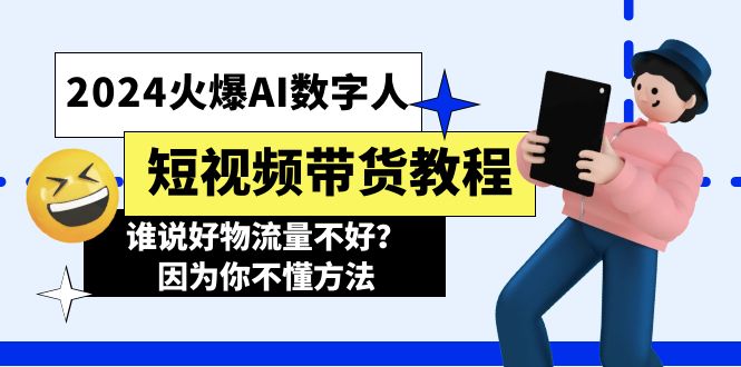 （11480期）2024火爆AI数字人短视频带货教程，谁说好物流量不好？因为你不懂方法-<a href=