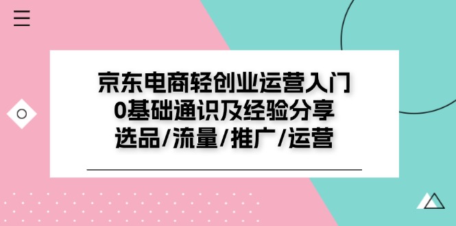京东电商轻创业运营入门0基础通识及经验分享：选品/流量/推广/运营-<a href=