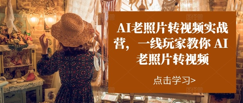 AI老照片转视频实操训练营，一线玩家教你AI老照片转视频-<a href=