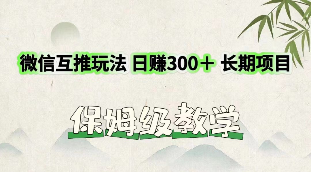 微信互推玩法 日赚300＋长期项目 保姆级教学-<a href=