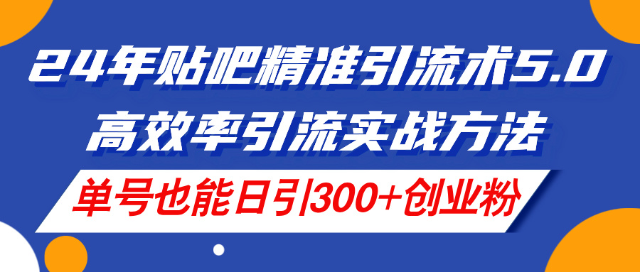 （11520期）24年贴吧精准引流术5.0，高效率引流实战方法，单号也能日引300+创业粉-<a href=