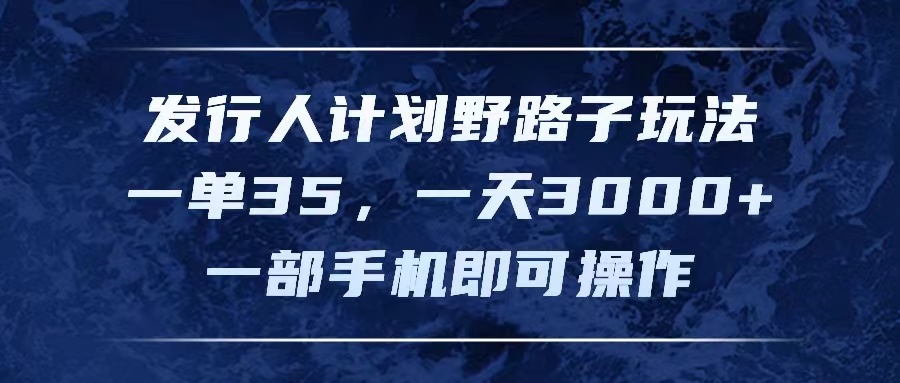 （11750期）发行人计划野路子玩法，一单35，一天3000+，一部手机即可操作-<a href=