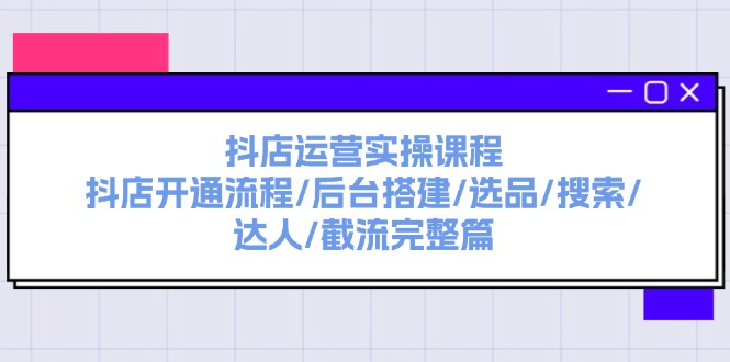 （11783期）抖店运营实操课程：抖店开通流程/后台搭建/选品/搜索/达人/截流完整篇-<a href=