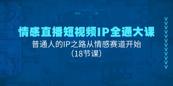 情感直播短视频IP全通大课，普通人的IP之路从情感赛道开始（18节课）-<a href=