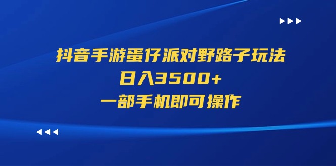 （11539期）抖音手游蛋仔派对野路子玩法，日入3500+，一部手机即可操作-<a href=