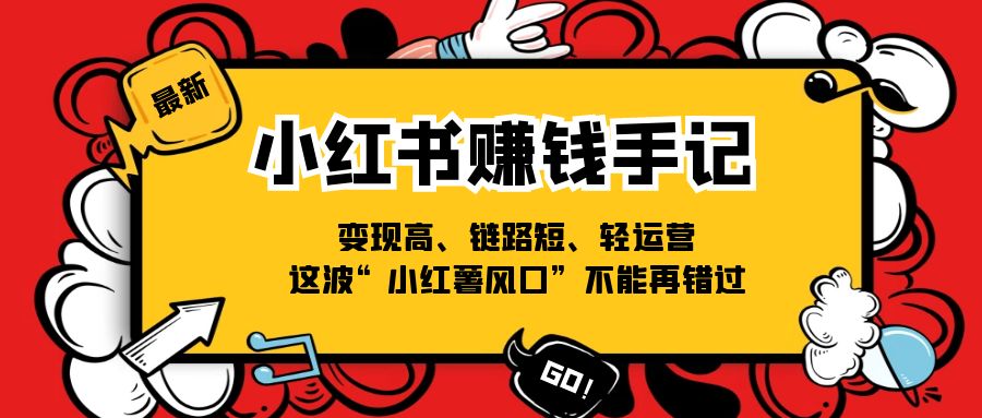 小红书赚钱手记，变现高、链路短、轻运营，这波“小红薯风口”不能再错过-<a href=