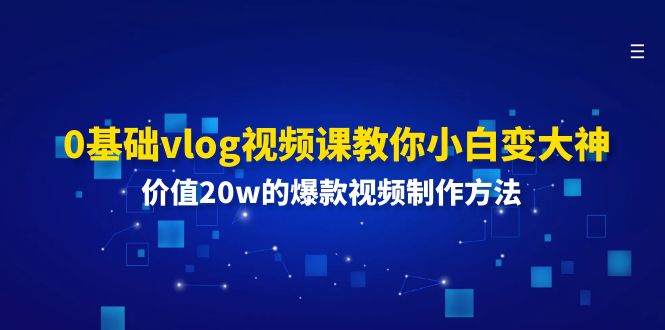 （11517期）0基础vlog视频课教你小白变大神：价值20w的爆款视频制作方法-<a href=