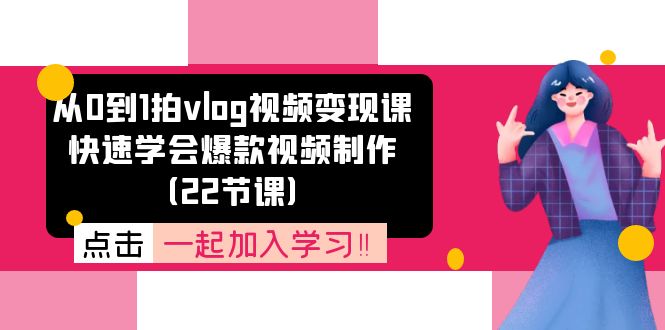 （11519期）从0到1拍vlog视频变现课：快速学会爆款视频制作（22节课）-<a href=