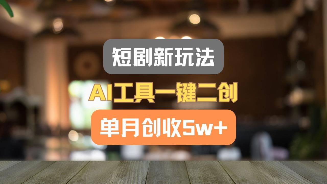 短剧新玩法，AI工具一键二创，单月创收5w+！-<a href=