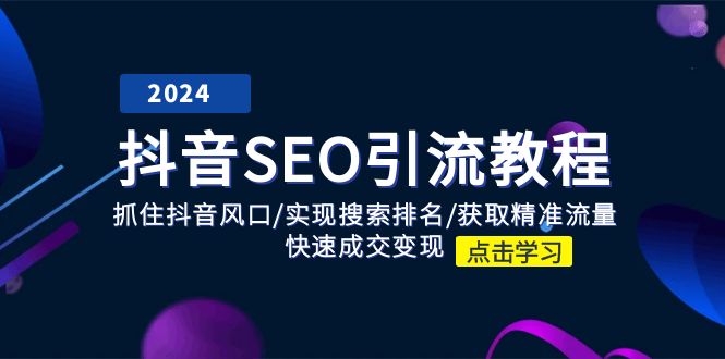 抖音SEO引流教程：抓住抖音风口/实现搜索排名/获取精准流量/快速成交变现-<a href=