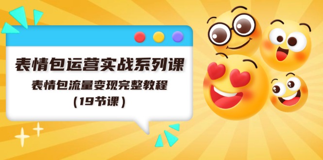 表情包运营实战系列课，表情包流量变现完整教程（19节课）-<a href=
