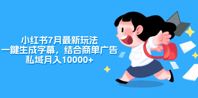 （11711期）小红书7月最新玩法，一鍵生成字幕，结合商单广告，私域月入10000+-<a href=