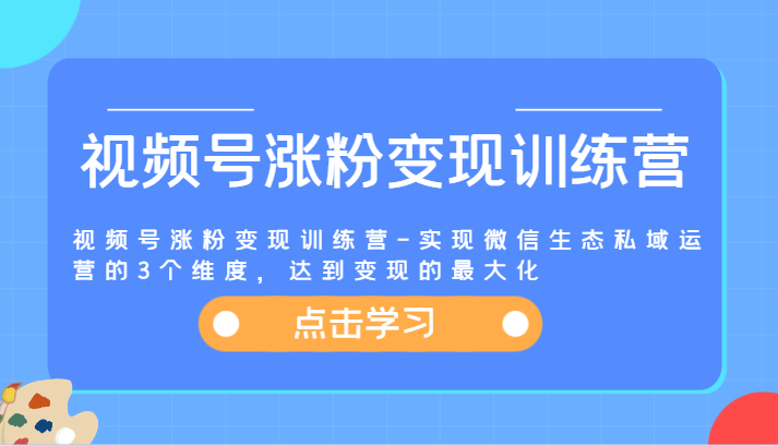 视频号涨粉变现训练营-实现微信生态私域运营的3个维度，达到变现的最大化-<a href=