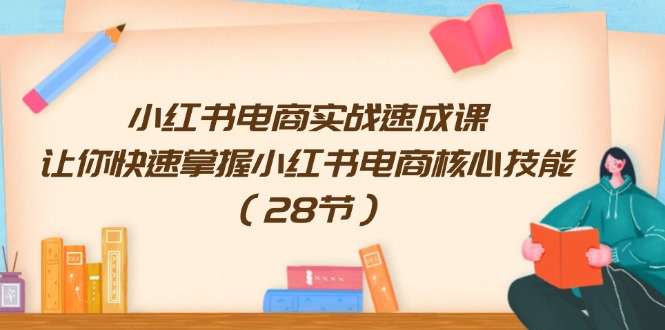 （11824期）小红书电商实战速成课，让你快速掌握小红书电商核心技能（28节）-<a href=