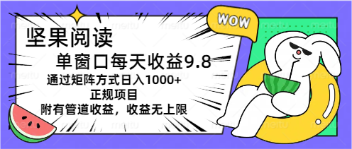 （11377期）坚果阅读单窗口每天收益9.8通过矩阵方式日入1000+正规项目附有管道收益…-<a href=