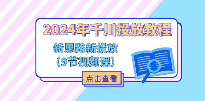 2024年千川投放教程，新思路+新投放（9节视频课）-<a href=