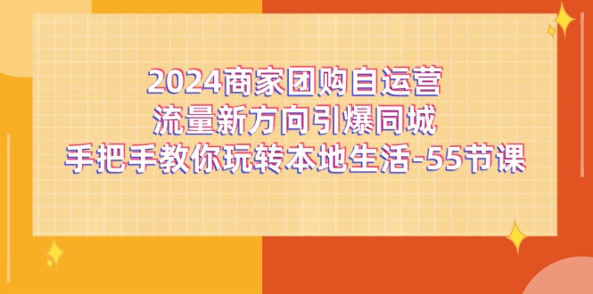 2024商家团购自运营流量新方向引爆同城，手把手教你玩转本地生活（67节完整版）-<a href=