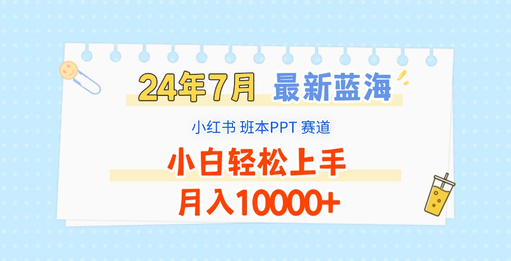 2024年7月最新蓝海赛道，小红书班本PPT项目，小白轻松上手，月入10000+-<a href=