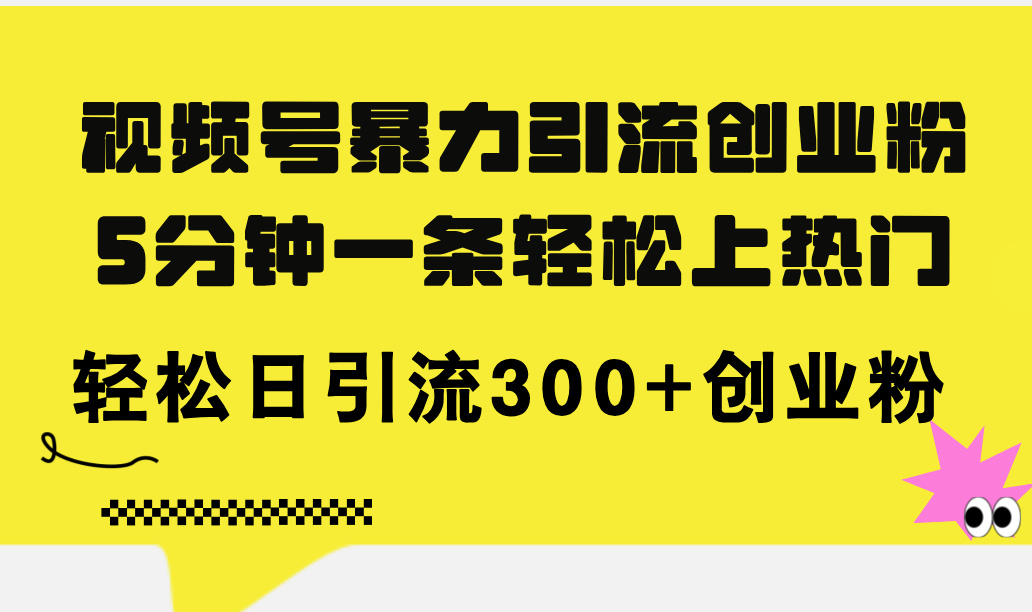 （11754期）视频号暴力引流创业粉，5分钟一条轻松上热门，轻松日引流300+创业粉-<a href=