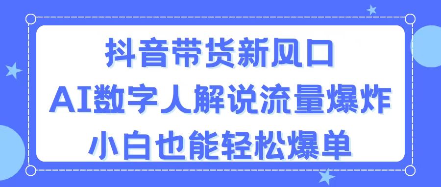（11401期）抖音带货新风口，AI数字人解说，流量爆炸，小白也能轻松爆单-<a href=