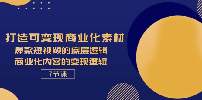 （11829期）打造可变现商业化素材，爆款短视频的底层逻辑，商业化内容的变现逻辑-7节-<a href=