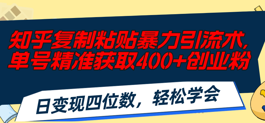 （11674期）知乎复制粘贴暴力引流术，单号精准获取400+创业粉，日变现四位数，轻松…-<a href=