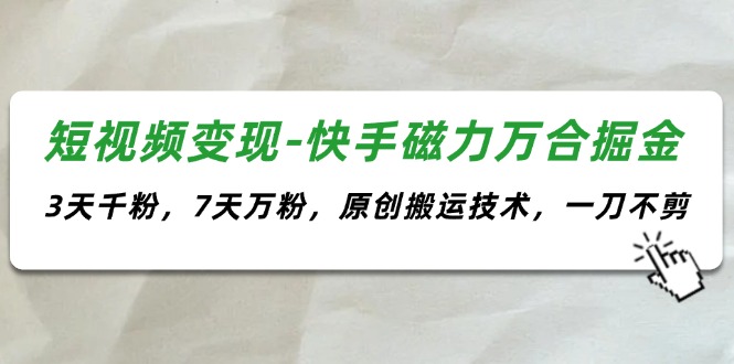 （11691期）短视频变现-快手磁力万合掘金，3天千粉，7天万粉，原创搬运技术，一刀不剪-<a href=