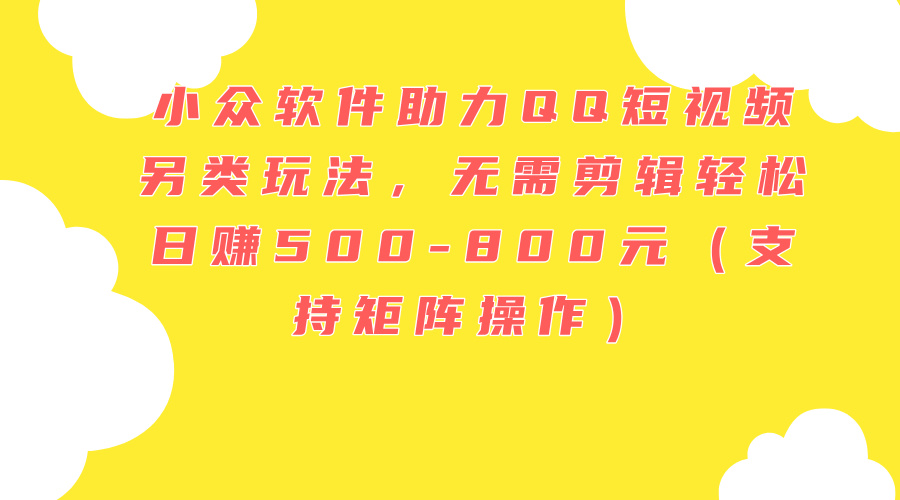 （11736期）小众软件助力QQ短视频另类玩法，无需剪辑轻松日赚500-800元（支持矩阵…-<a href=