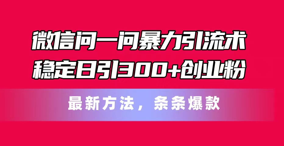 （11486期）微信问一问暴力引流术，稳定日引300+创业粉，最新方法，条条爆款-<a href=