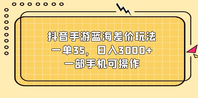 （11467期）抖音手游蓝海差价玩法，一单35，日入3000+，一部手机可操作-<a href=