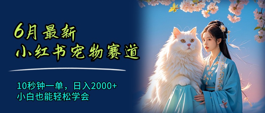 （11771期）6月最新小红书宠物赛道，10秒钟一单，日入2000+，小白也能轻松学会-<a href=
