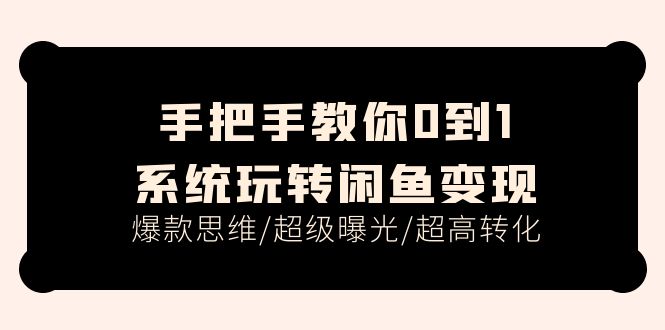 手把手教你0到1系统玩转闲鱼变现，爆款思维/超级曝光/超高转化（15节课）-<a href=