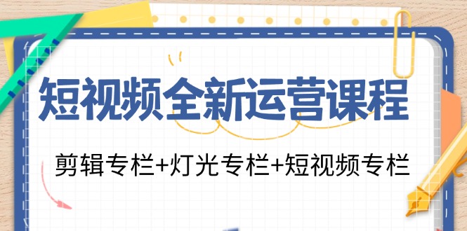 短视频全新运营课程：剪辑专栏+灯光专栏+短视频专栏（23节课）-白戈学堂