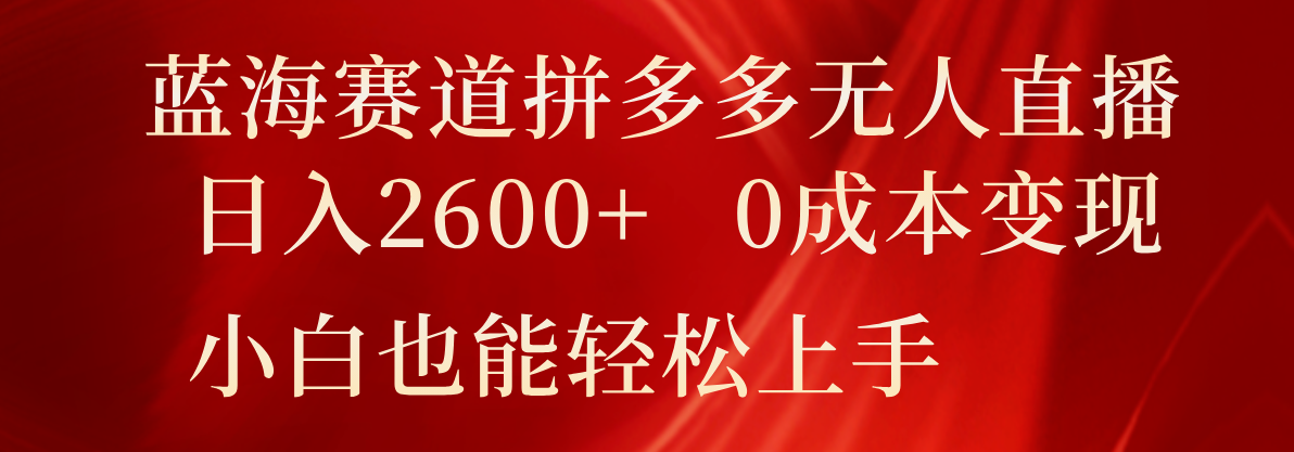 蓝海赛道拼多多无人直播，日入2600+，0成本变现，小白也能轻松上手-<a href=