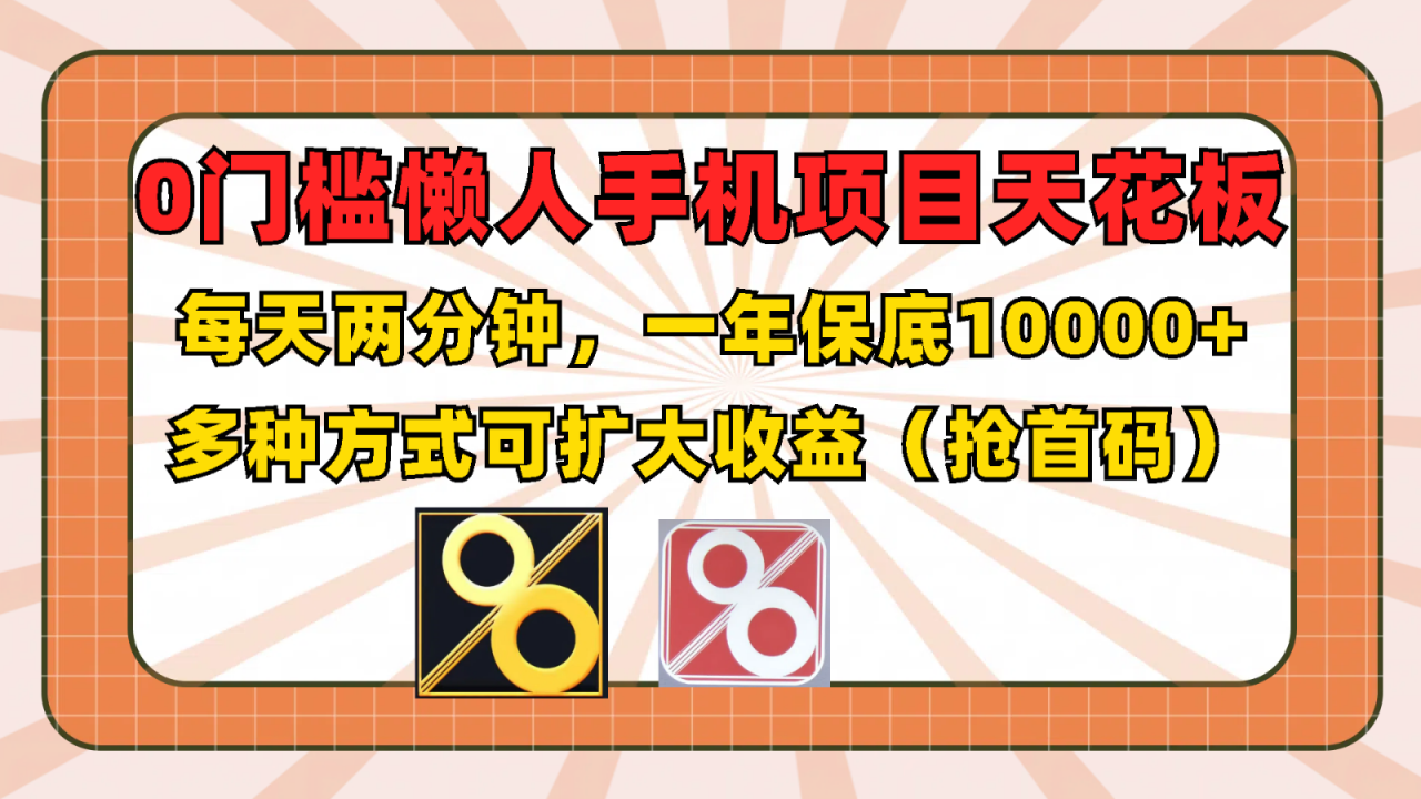 0门槛懒人手机项目，每天2分钟，一年10000+多种方式可扩大收益（抢首码）-<a href=