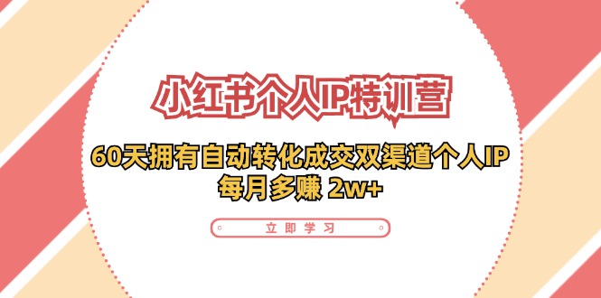 （11841期）小红书·个人IP特训营：60天拥有 自动转化成交双渠道个人IP，每月多赚 2w+-白戈学堂