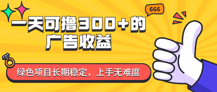 （11831期）一天可撸300+的广告收益，绿色项目长期稳定，上手无难度！-<a href=