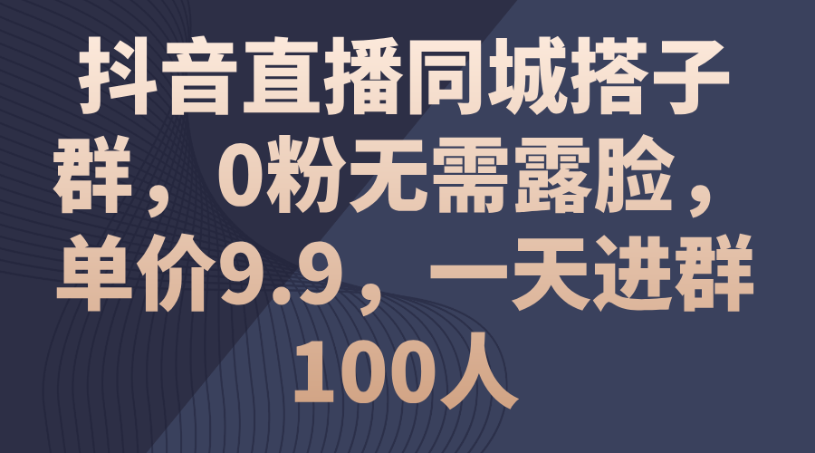 （11502期）抖音直播同城搭子群，0粉无需露脸，单价9.9，一天进群100人-<a href=