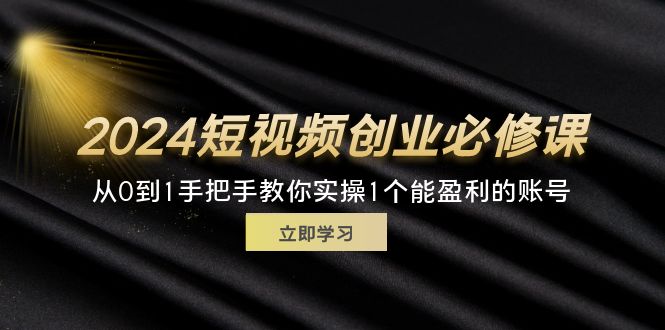 （11846期）2024短视频创业必修课，从0到1手把手教你实操1个能盈利的账号 (32节)-白戈学堂